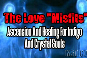 The Love “Misfits” – Ascension And Healing For Indigo And Crystal Souls