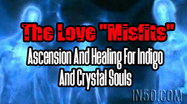 The Love "Misfits" - Ascension And Healing For Indigo And Crystal Souls