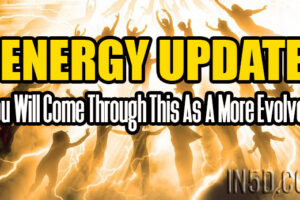 ENERGY UPDATE – You Will Come Through This As A More Evolved