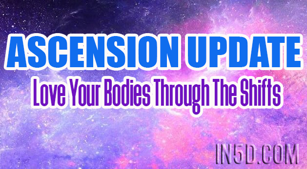 Ascension Update - Love Your Bodies Through The Shifts