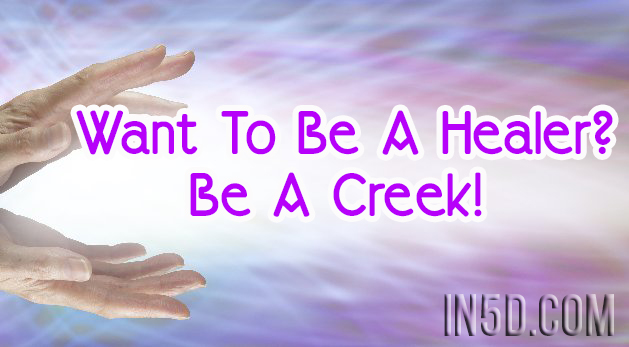Want To Be A Healer? Be A Creek!