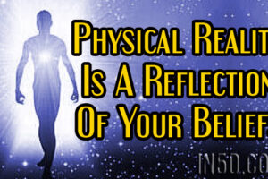 Physical Reality Is A Reflection Of Your Beliefs