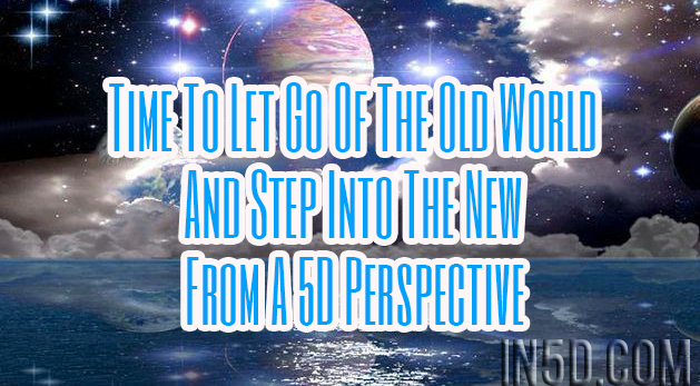 Time To Let Go Of The Old World And Step Into The New From A 5D Perspective