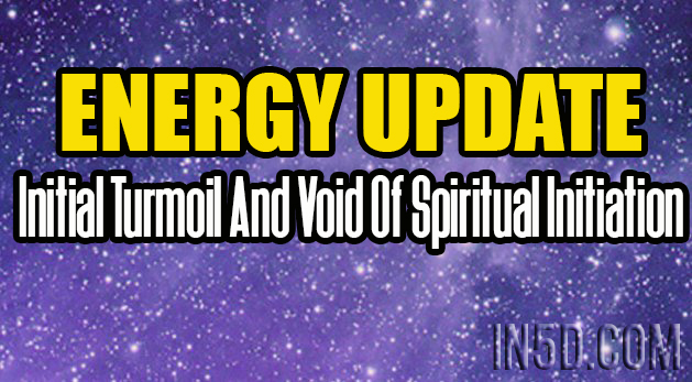 ENERGY UPDATE - Initial Turmoil And Void Of Spiritual Initiation