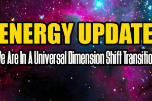 ENERGY UPDATE – We Are In A Universal Dimension Shift Transition