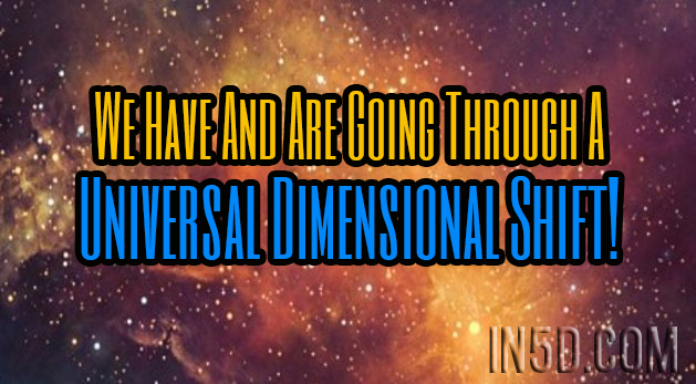 We Have And Are Going Through A Universal Dimensional Shift!