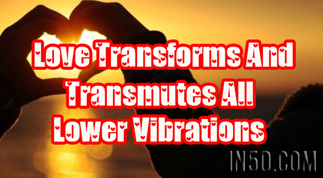 Love Transforms And Transmutes All Lower Vibrations