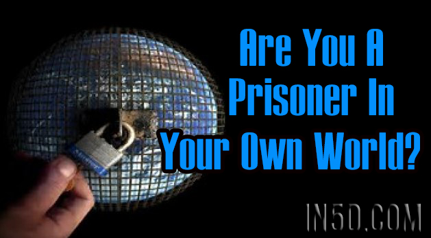 Are You A Prisoner In Your Own World?