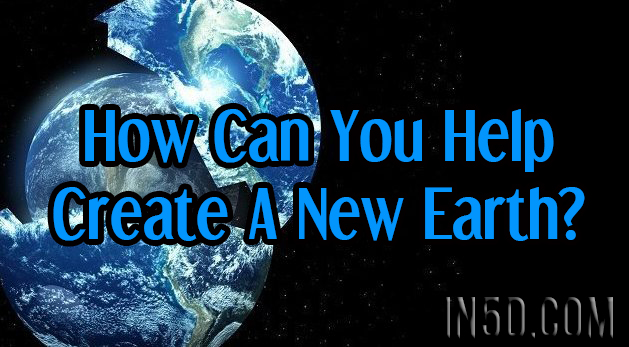 How Can You Help Create A New Earth?