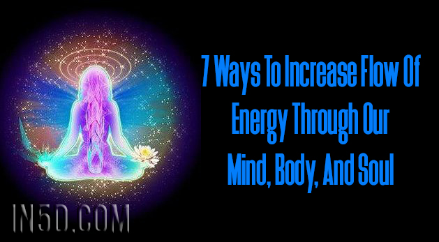 7 Ways To Increase Flow Of Energy Through Our Mind, Body, And Soul