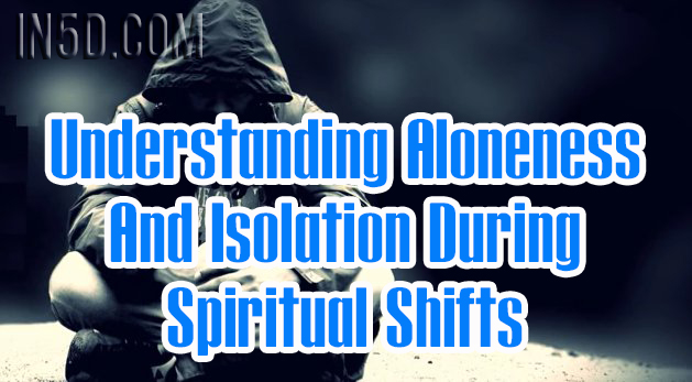 Understanding Aloneness And Isolation During Spiritual Shifts