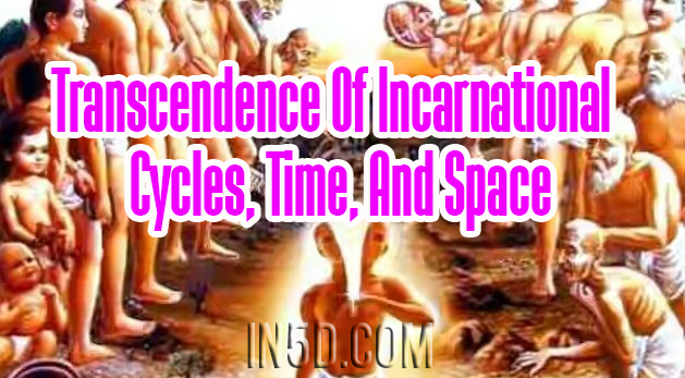 Transcendence Of Incarnational Cycles, Time, And Space
