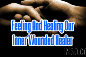 Feeling And Healing Our Inner Wounded Healer