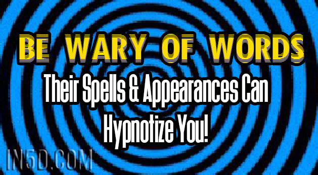 Be Wary of Words - Their Spells & Appearances Can Hypnotize You!