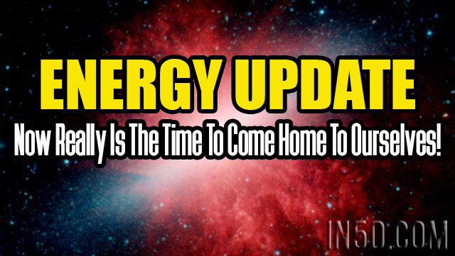 Energy Update - Now Really Is The Time To Come Home To Ourselves!
