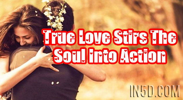 True Love Stirs The Soul Into Action