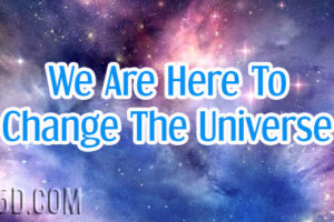 We Are Here To Change The Universe