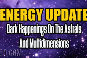 Energy Update – Dark Happenings On The Astrals And Multidimensions