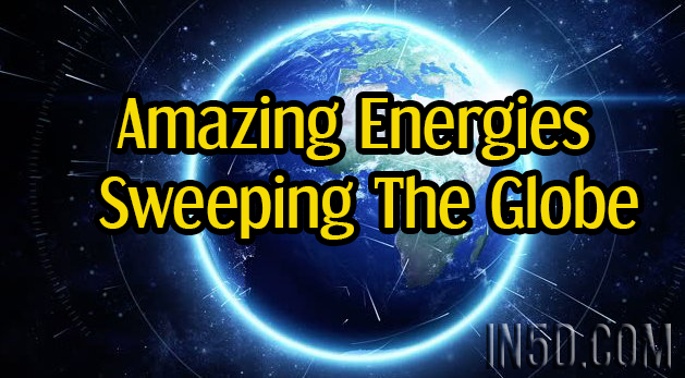 Amazing Energies Sweeping The Globe