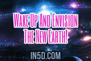 Wake Up And Envision The New Earth!