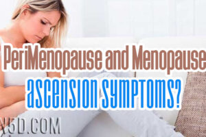 PeriMenopause and Menopause –  Ascension Symptoms?