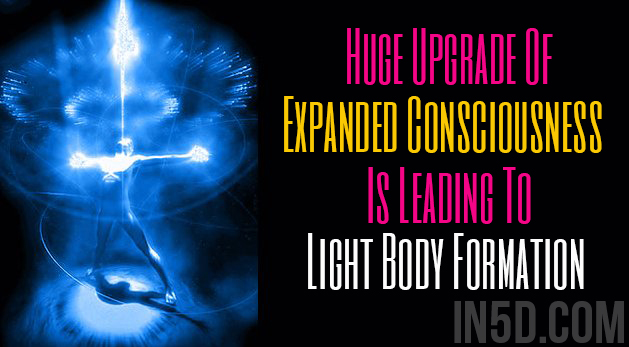 Huge Upgrade Of Expanded Consciousness Is Leading To Light Body Formation