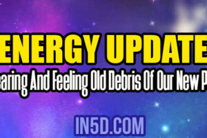 Energy Update – Clearing And Feeling Old Debris Of Our New Path
