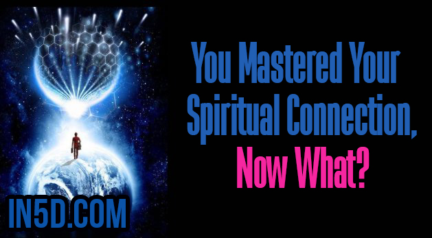 You Mastered Your Spiritual Connection, Now What?