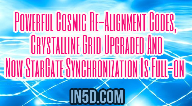 Powerful Cosmic Re-Alignment Codes, Crystalline Grid Upgraded & Now StarGate Synchronization Is Full-on