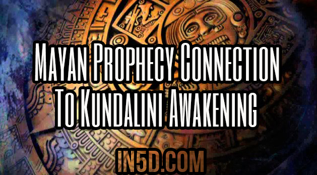 Mayan Prophecy Connection To Kundalini Awakening