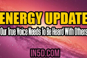 Energy Update – Our True Voice Needs To Be Heard With Others