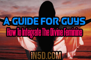 A Guide For Guys – How To Integrate The Divine Feminine