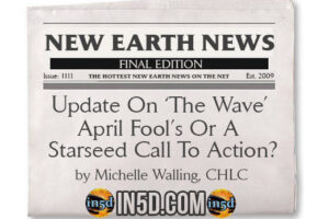 New Earth News – Update On ‘The Wave’- April Fool’s Or A Starseed Call To Action?