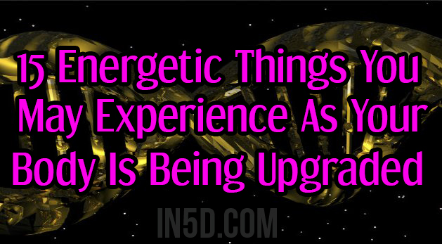 15 Energetic Things You May Experience As Your Body Is Being Upgraded