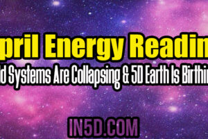 April Energy Reading: Old Systems Are Collapsing & 5D Earth Is Birthing