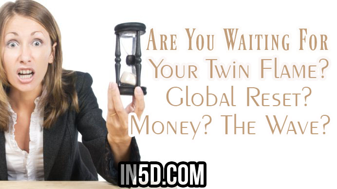 Are You Waiting For Your Twin Flame? Global Reset? Money? The Wave?
