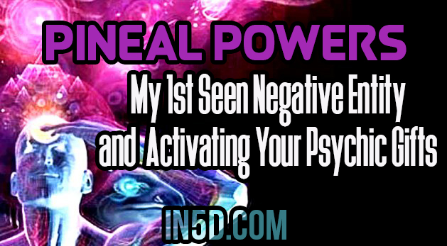 Pineal Powers: My 1st Seen Negative Entity & Activating Your Psychic Gifts