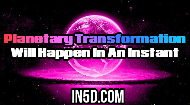 Planetary Transformation Will Happen In An Instant