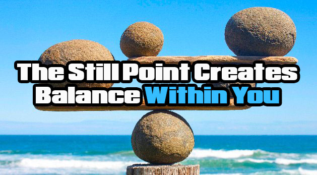 The Still Point Creates Balance Within You