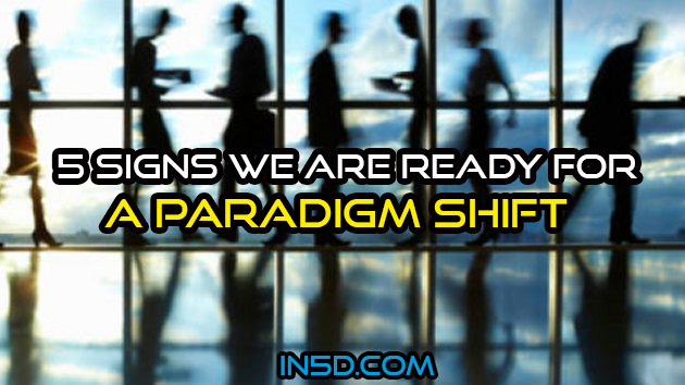 5 Signs We Are Ready for a Paradigm Shift