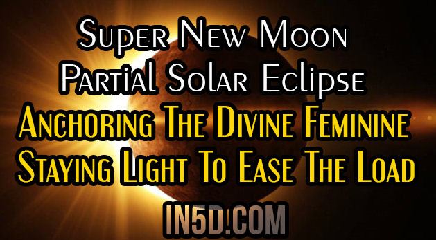 Super New Moon/ Partial Solar Eclipse In Cancer / Anchoring The Divine Feminine / Staying Light To Ease The Load