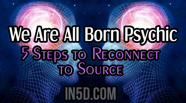 We Are All Born Psychic - 5 Steps to Reconnect to Source