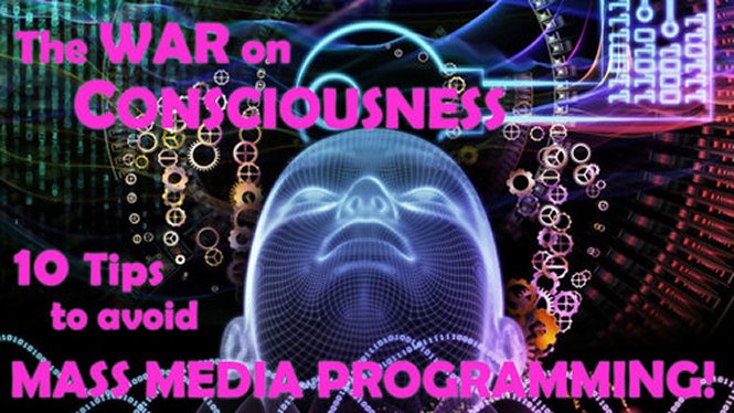 The WAR on CONSCIOUSNESS: 10 Tips to Avoid Mass Media Programming