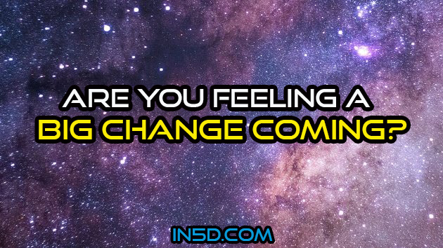 Are You Feeling A Big Change Coming?