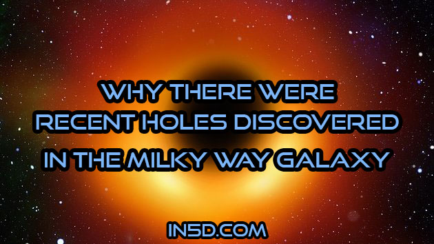 Why There Were Recent Holes Discovered In The Milky Way Galaxy