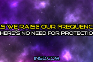As We Raise Our Frequency, There Is No Need For Protection