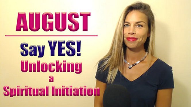 AUGUST 2019 Energy Forecast : Say YES! Unlocking A Spiritual Initiation