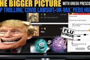 The BIGGER Picture with Gregg Prescott – Trump Trolling, COVID Lawsuit, UK VAX, Pedo Hunters