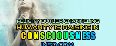 Felicity Butler Channeling - Humanity Is Raising In Consciousness