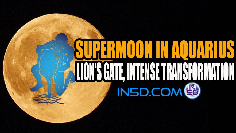 Supermoon In Aquarius - Lion's Gate, Intense Transformation